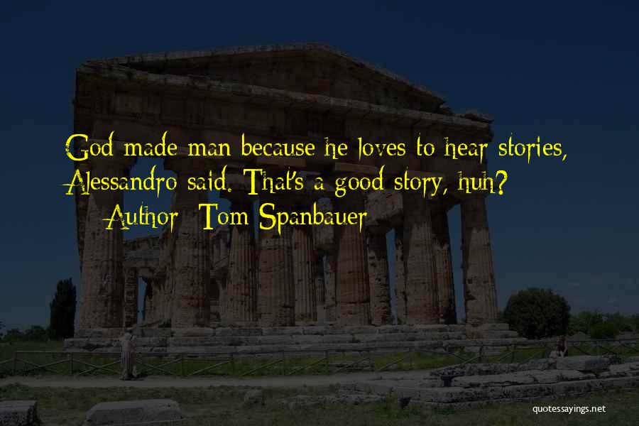 Tom Spanbauer Quotes: God Made Man Because He Loves To Hear Stories, Alessandro Said. That's A Good Story, Huh?