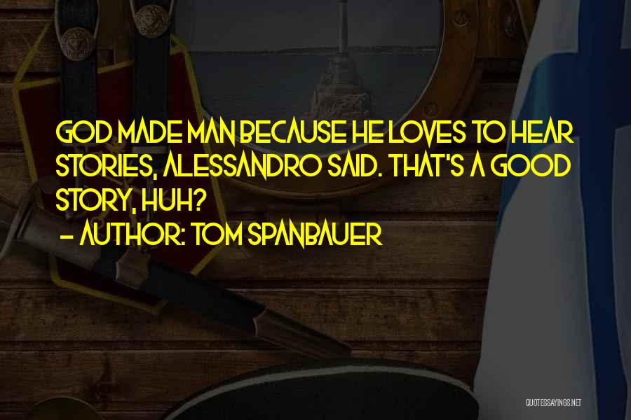 Tom Spanbauer Quotes: God Made Man Because He Loves To Hear Stories, Alessandro Said. That's A Good Story, Huh?