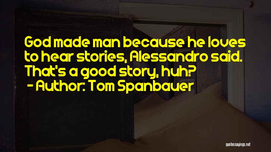 Tom Spanbauer Quotes: God Made Man Because He Loves To Hear Stories, Alessandro Said. That's A Good Story, Huh?