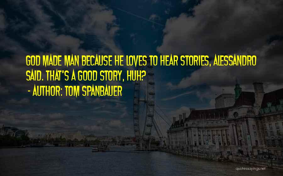 Tom Spanbauer Quotes: God Made Man Because He Loves To Hear Stories, Alessandro Said. That's A Good Story, Huh?