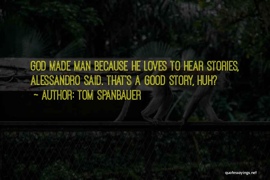 Tom Spanbauer Quotes: God Made Man Because He Loves To Hear Stories, Alessandro Said. That's A Good Story, Huh?