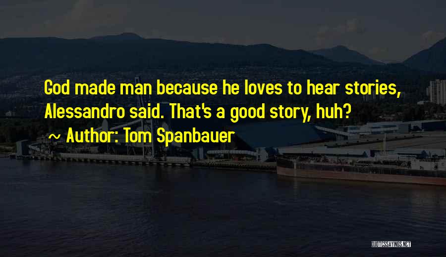 Tom Spanbauer Quotes: God Made Man Because He Loves To Hear Stories, Alessandro Said. That's A Good Story, Huh?