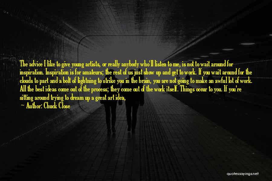 Chuck Close Quotes: The Advice I Like To Give Young Artists, Or Really Anybody Who'll Listen To Me, Is Not To Wait Around