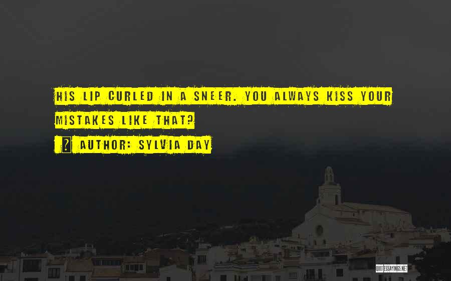 Sylvia Day Quotes: His Lip Curled In A Sneer. You Always Kiss Your Mistakes Like That?