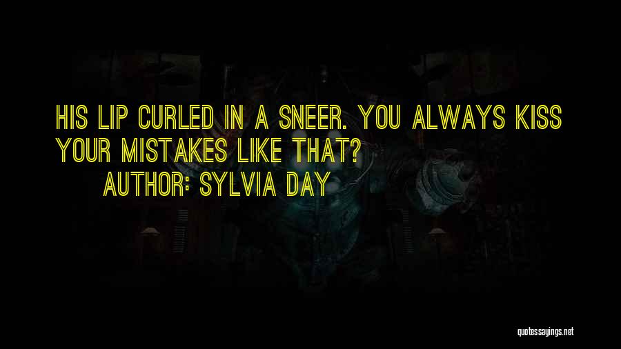 Sylvia Day Quotes: His Lip Curled In A Sneer. You Always Kiss Your Mistakes Like That?