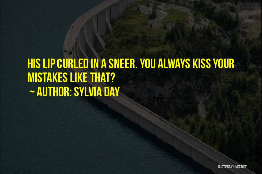 Sylvia Day Quotes: His Lip Curled In A Sneer. You Always Kiss Your Mistakes Like That?