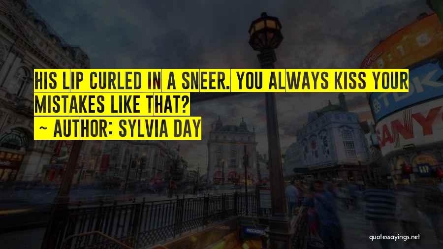 Sylvia Day Quotes: His Lip Curled In A Sneer. You Always Kiss Your Mistakes Like That?