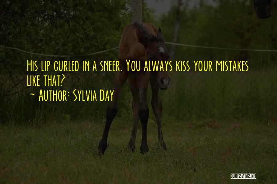 Sylvia Day Quotes: His Lip Curled In A Sneer. You Always Kiss Your Mistakes Like That?