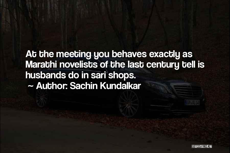 Sachin Kundalkar Quotes: At The Meeting You Behaves Exactly As Marathi Novelists Of The Last Century Tell Is Husbands Do In Sari Shops.