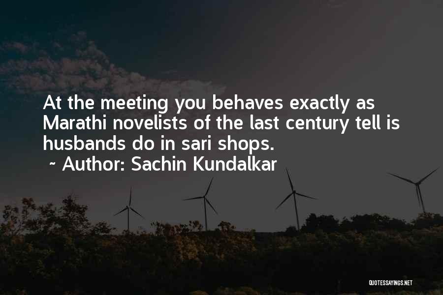 Sachin Kundalkar Quotes: At The Meeting You Behaves Exactly As Marathi Novelists Of The Last Century Tell Is Husbands Do In Sari Shops.