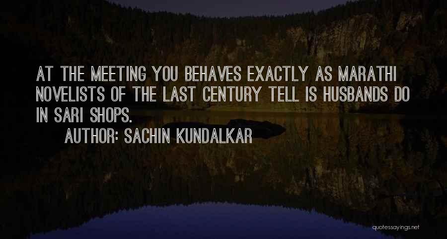 Sachin Kundalkar Quotes: At The Meeting You Behaves Exactly As Marathi Novelists Of The Last Century Tell Is Husbands Do In Sari Shops.