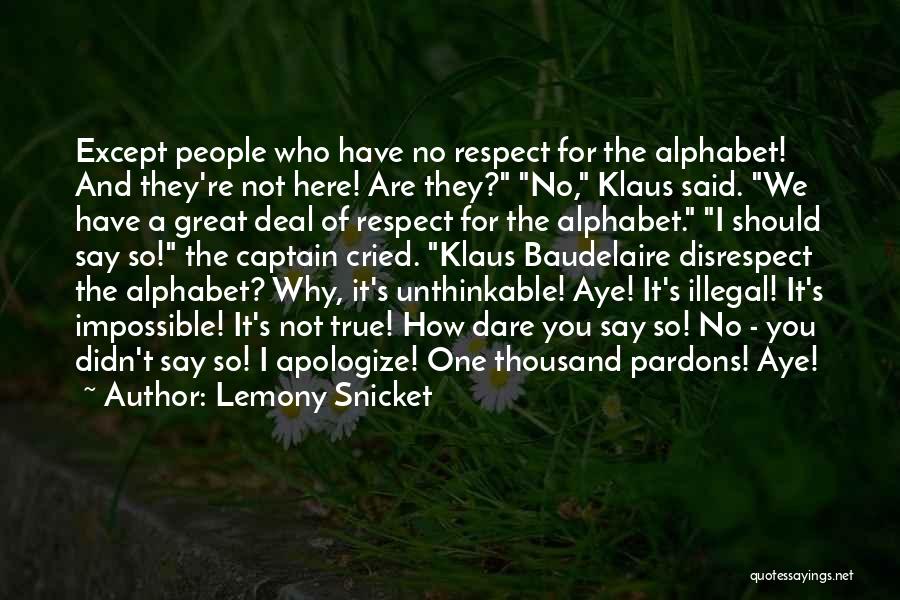 Lemony Snicket Quotes: Except People Who Have No Respect For The Alphabet! And They're Not Here! Are They? No, Klaus Said. We Have