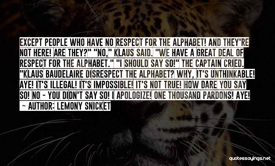 Lemony Snicket Quotes: Except People Who Have No Respect For The Alphabet! And They're Not Here! Are They? No, Klaus Said. We Have