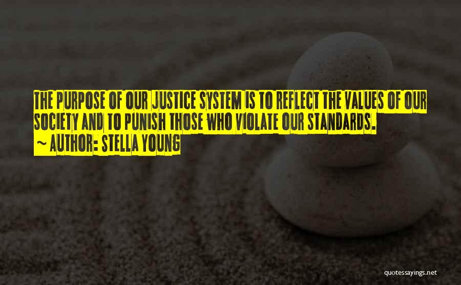 Stella Young Quotes: The Purpose Of Our Justice System Is To Reflect The Values Of Our Society And To Punish Those Who Violate