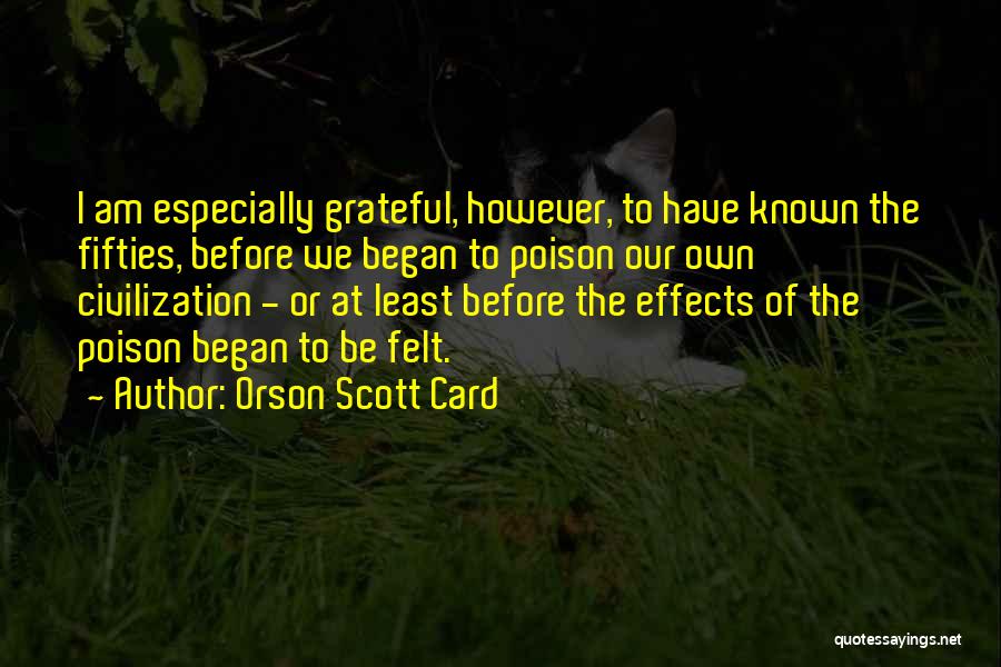 Orson Scott Card Quotes: I Am Especially Grateful, However, To Have Known The Fifties, Before We Began To Poison Our Own Civilization - Or