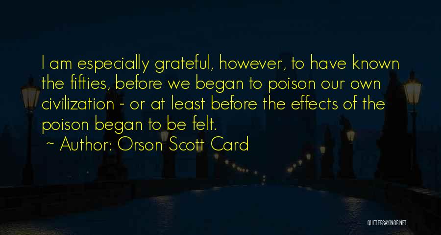 Orson Scott Card Quotes: I Am Especially Grateful, However, To Have Known The Fifties, Before We Began To Poison Our Own Civilization - Or