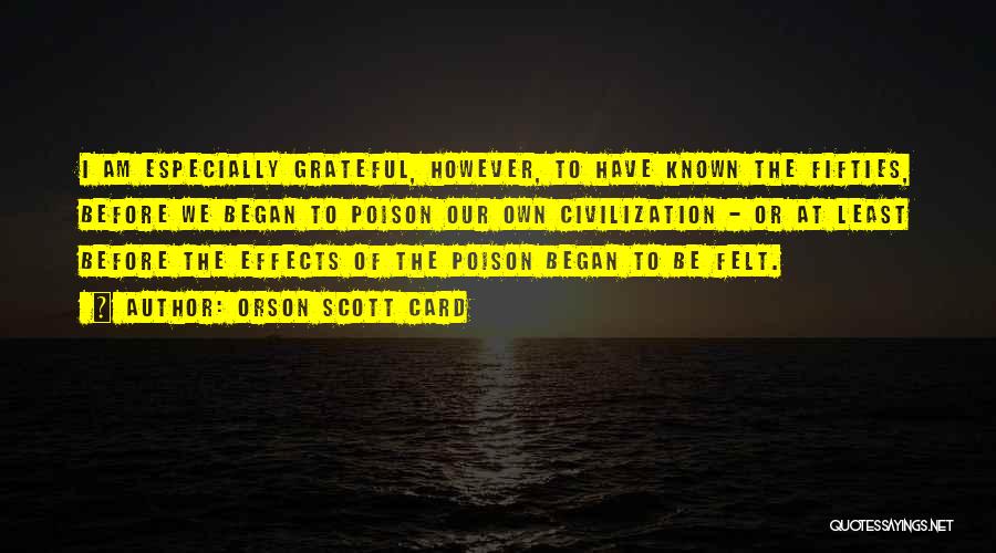 Orson Scott Card Quotes: I Am Especially Grateful, However, To Have Known The Fifties, Before We Began To Poison Our Own Civilization - Or