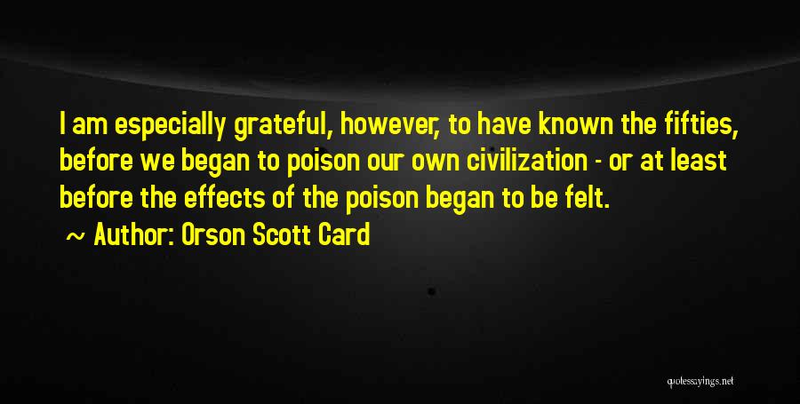 Orson Scott Card Quotes: I Am Especially Grateful, However, To Have Known The Fifties, Before We Began To Poison Our Own Civilization - Or