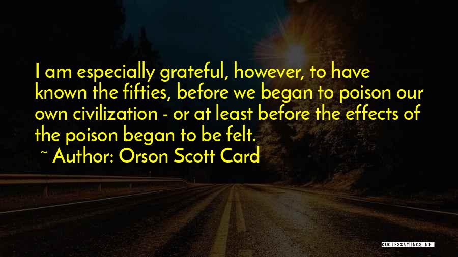 Orson Scott Card Quotes: I Am Especially Grateful, However, To Have Known The Fifties, Before We Began To Poison Our Own Civilization - Or