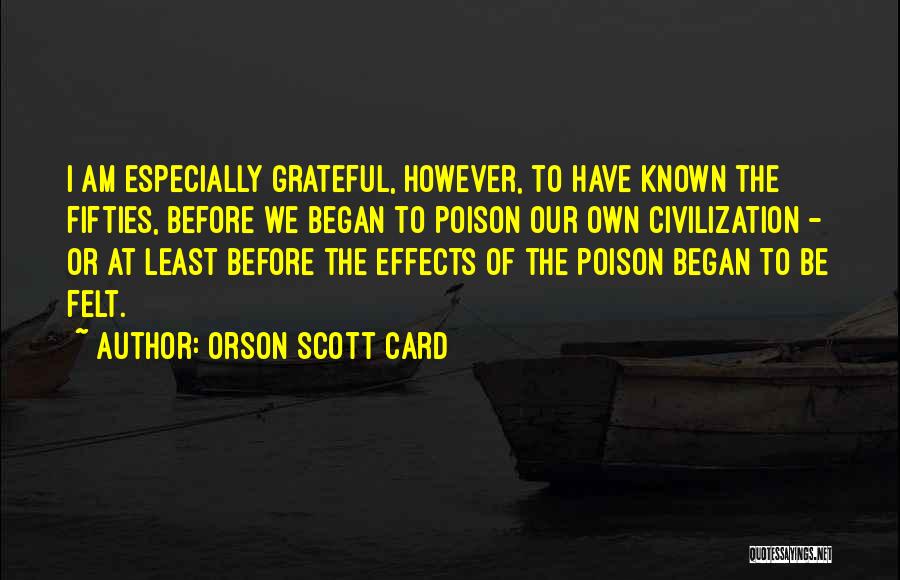 Orson Scott Card Quotes: I Am Especially Grateful, However, To Have Known The Fifties, Before We Began To Poison Our Own Civilization - Or