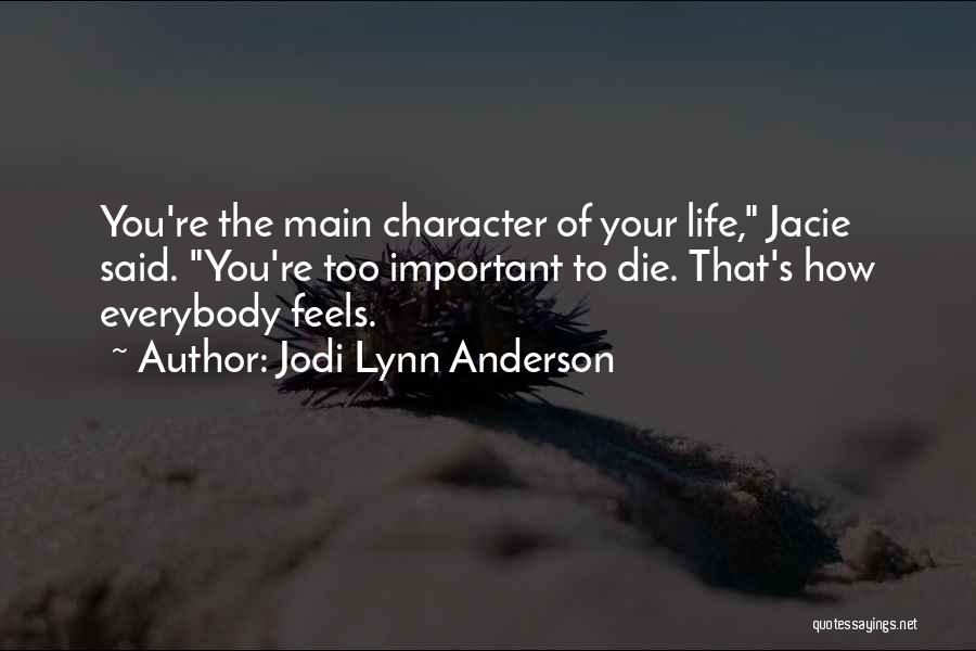 Jodi Lynn Anderson Quotes: You're The Main Character Of Your Life, Jacie Said. You're Too Important To Die. That's How Everybody Feels.