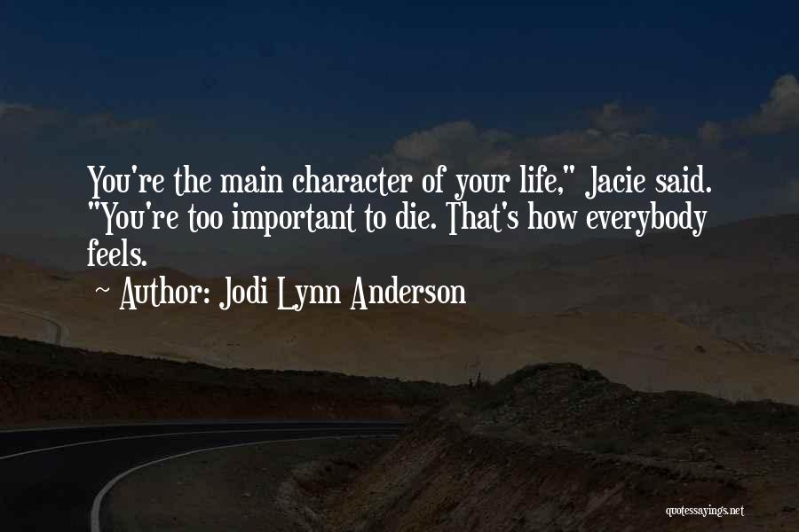 Jodi Lynn Anderson Quotes: You're The Main Character Of Your Life, Jacie Said. You're Too Important To Die. That's How Everybody Feels.