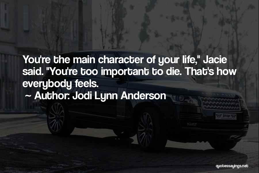 Jodi Lynn Anderson Quotes: You're The Main Character Of Your Life, Jacie Said. You're Too Important To Die. That's How Everybody Feels.