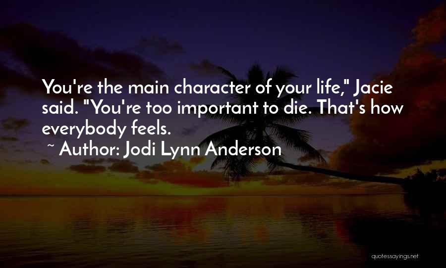 Jodi Lynn Anderson Quotes: You're The Main Character Of Your Life, Jacie Said. You're Too Important To Die. That's How Everybody Feels.