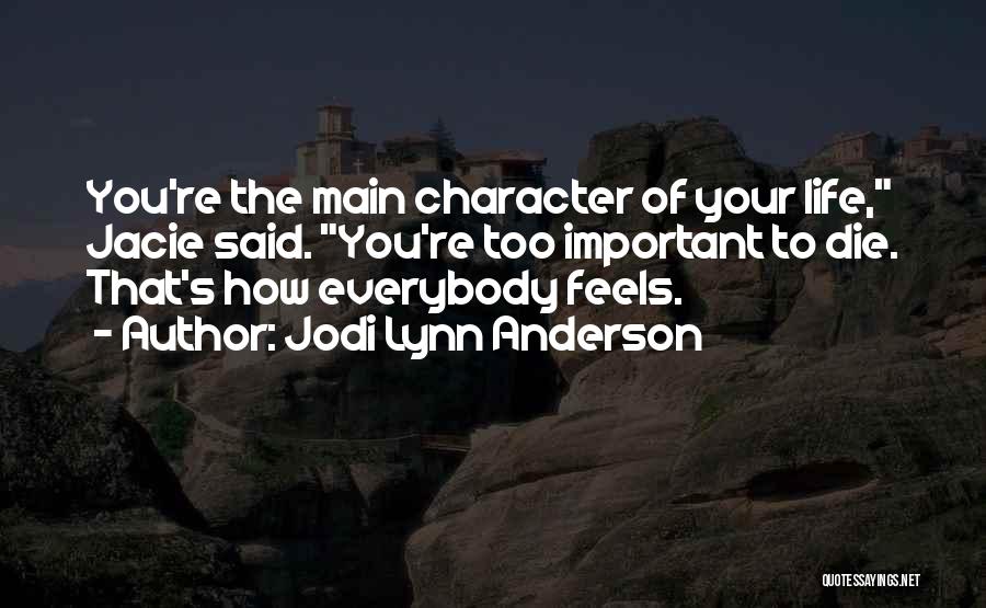 Jodi Lynn Anderson Quotes: You're The Main Character Of Your Life, Jacie Said. You're Too Important To Die. That's How Everybody Feels.