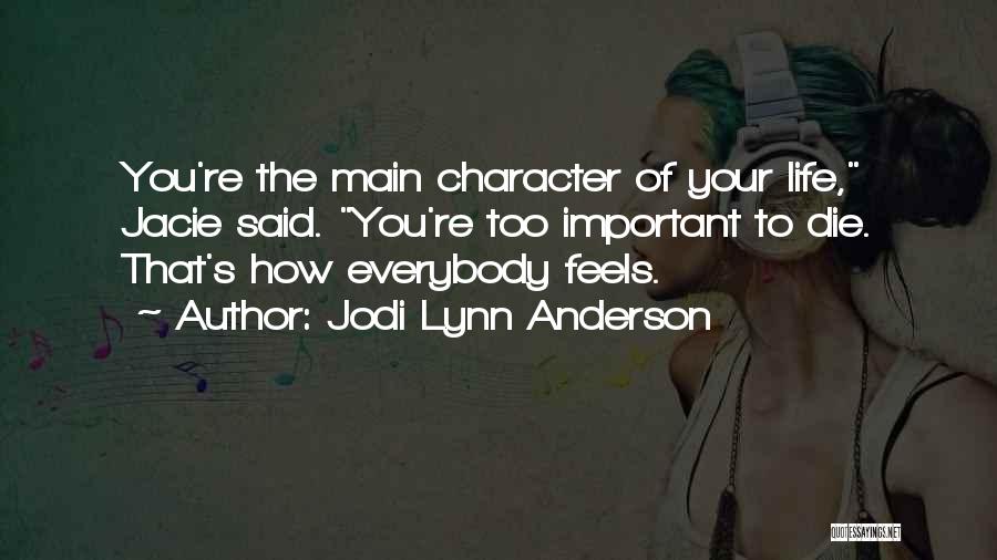Jodi Lynn Anderson Quotes: You're The Main Character Of Your Life, Jacie Said. You're Too Important To Die. That's How Everybody Feels.