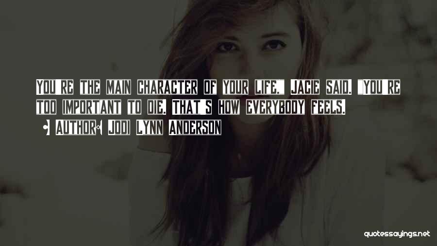 Jodi Lynn Anderson Quotes: You're The Main Character Of Your Life, Jacie Said. You're Too Important To Die. That's How Everybody Feels.