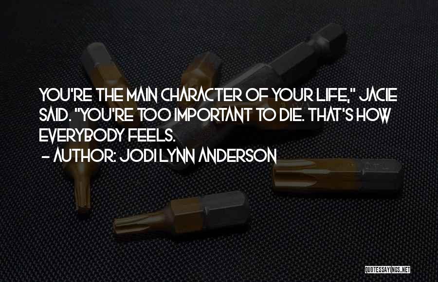 Jodi Lynn Anderson Quotes: You're The Main Character Of Your Life, Jacie Said. You're Too Important To Die. That's How Everybody Feels.