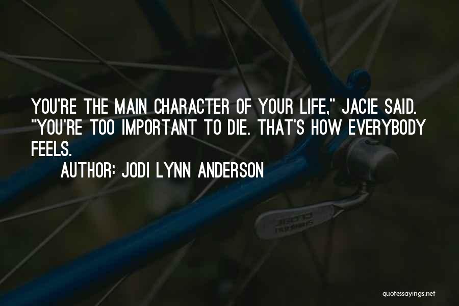 Jodi Lynn Anderson Quotes: You're The Main Character Of Your Life, Jacie Said. You're Too Important To Die. That's How Everybody Feels.