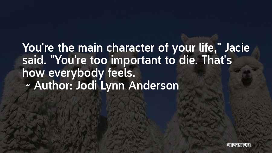 Jodi Lynn Anderson Quotes: You're The Main Character Of Your Life, Jacie Said. You're Too Important To Die. That's How Everybody Feels.