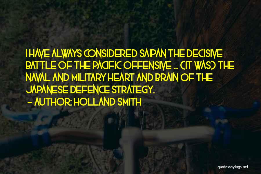 Holland Smith Quotes: I Have Always Considered Saipan The Decisive Battle Of The Pacific Offensive ... (it Was) The Naval And Military Heart