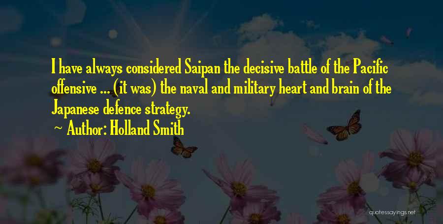 Holland Smith Quotes: I Have Always Considered Saipan The Decisive Battle Of The Pacific Offensive ... (it Was) The Naval And Military Heart