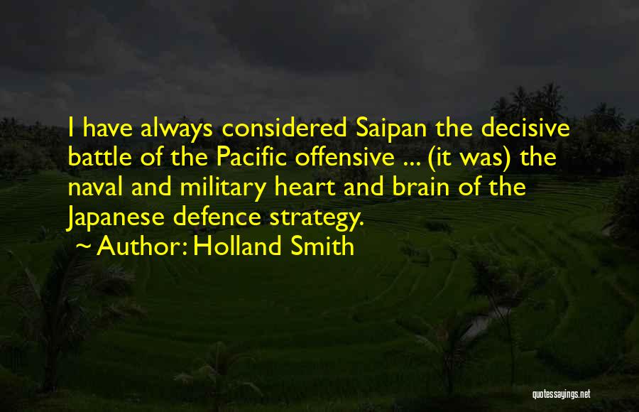 Holland Smith Quotes: I Have Always Considered Saipan The Decisive Battle Of The Pacific Offensive ... (it Was) The Naval And Military Heart