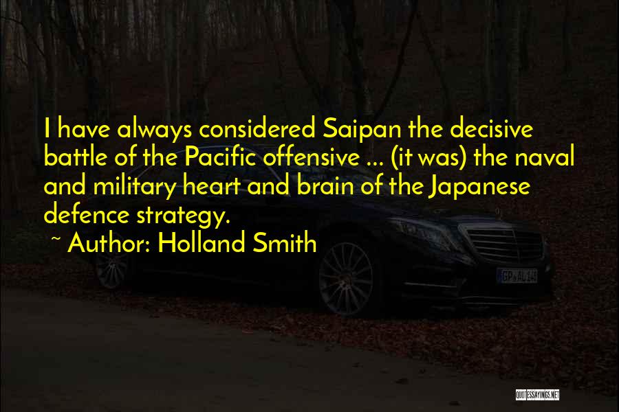 Holland Smith Quotes: I Have Always Considered Saipan The Decisive Battle Of The Pacific Offensive ... (it Was) The Naval And Military Heart