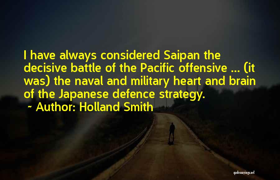 Holland Smith Quotes: I Have Always Considered Saipan The Decisive Battle Of The Pacific Offensive ... (it Was) The Naval And Military Heart