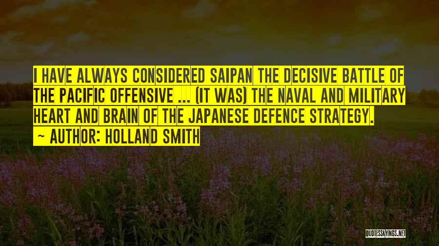 Holland Smith Quotes: I Have Always Considered Saipan The Decisive Battle Of The Pacific Offensive ... (it Was) The Naval And Military Heart