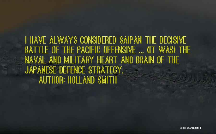 Holland Smith Quotes: I Have Always Considered Saipan The Decisive Battle Of The Pacific Offensive ... (it Was) The Naval And Military Heart