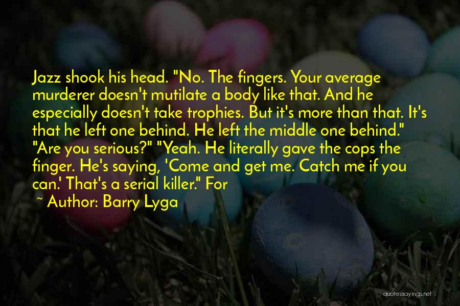 Barry Lyga Quotes: Jazz Shook His Head. No. The Fingers. Your Average Murderer Doesn't Mutilate A Body Like That. And He Especially Doesn't