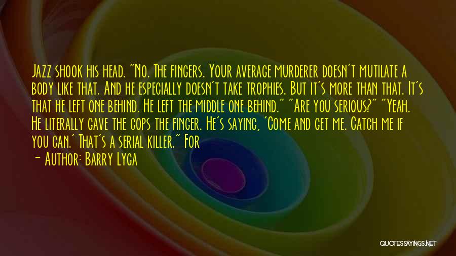 Barry Lyga Quotes: Jazz Shook His Head. No. The Fingers. Your Average Murderer Doesn't Mutilate A Body Like That. And He Especially Doesn't