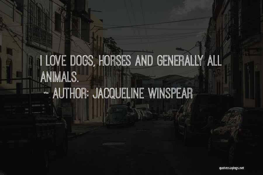 Jacqueline Winspear Quotes: I Love Dogs, Horses And Generally All Animals.