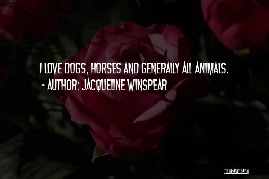 Jacqueline Winspear Quotes: I Love Dogs, Horses And Generally All Animals.