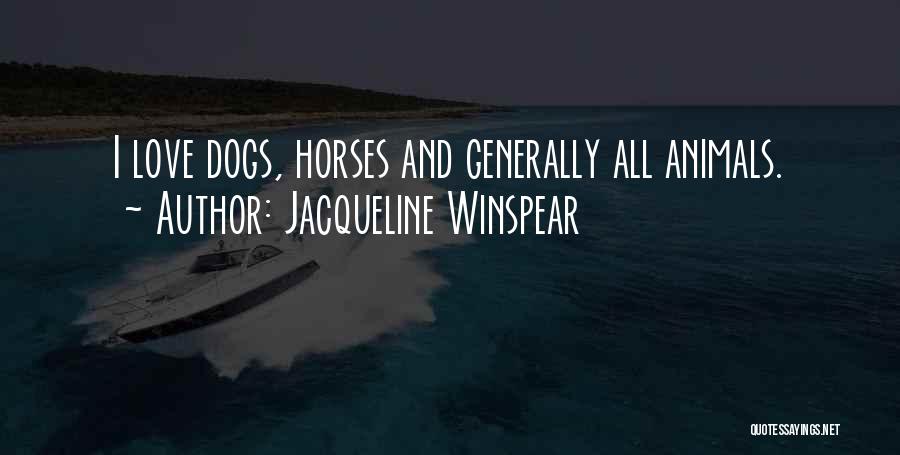 Jacqueline Winspear Quotes: I Love Dogs, Horses And Generally All Animals.