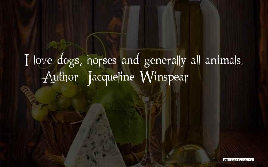 Jacqueline Winspear Quotes: I Love Dogs, Horses And Generally All Animals.