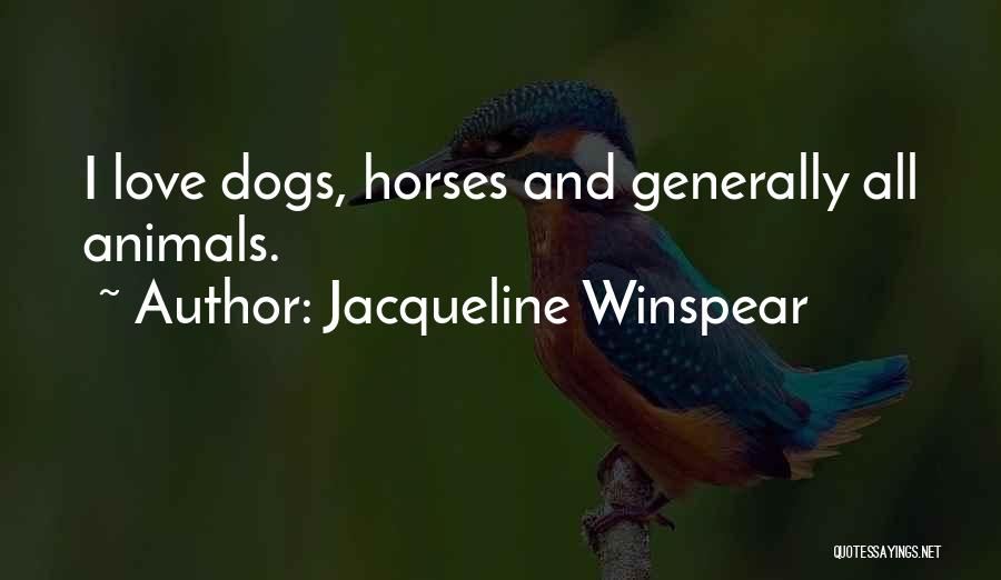 Jacqueline Winspear Quotes: I Love Dogs, Horses And Generally All Animals.