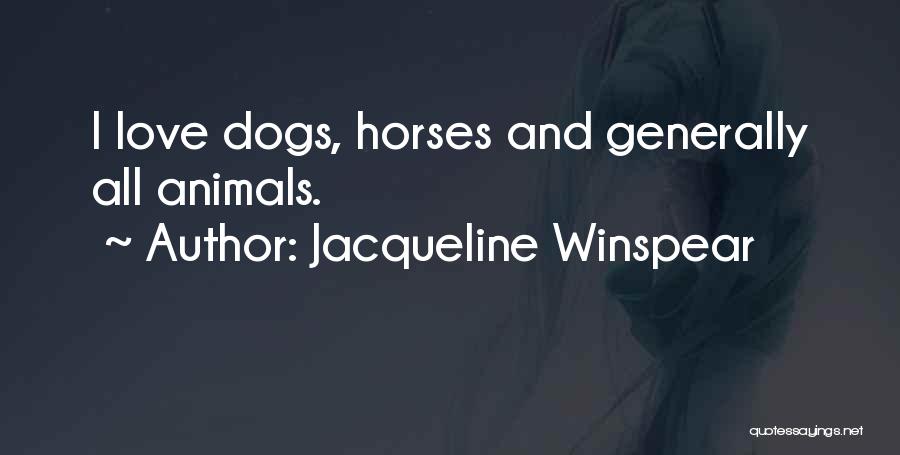 Jacqueline Winspear Quotes: I Love Dogs, Horses And Generally All Animals.