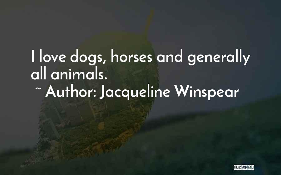 Jacqueline Winspear Quotes: I Love Dogs, Horses And Generally All Animals.